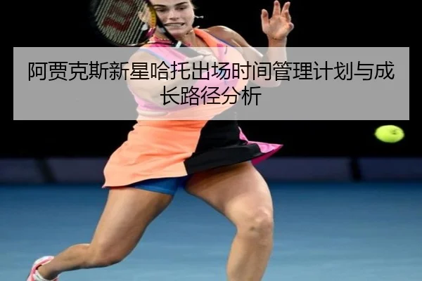 阿贾克斯新星哈托出场时间管理计划与成长路径分析