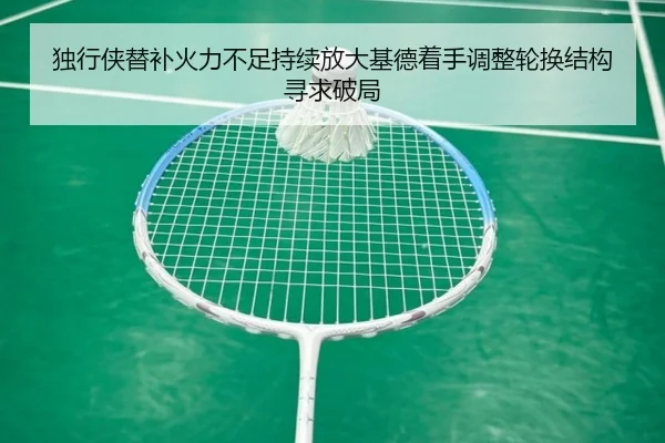 独行侠替补火力不足持续放大基德着手调整轮换结构寻求破局