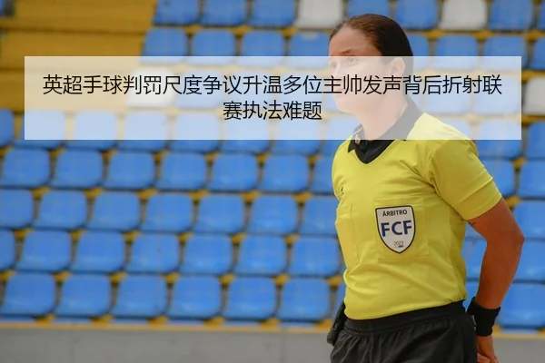 英超手球判罚尺度争议升温多位主帅发声背后折射联赛执法难题